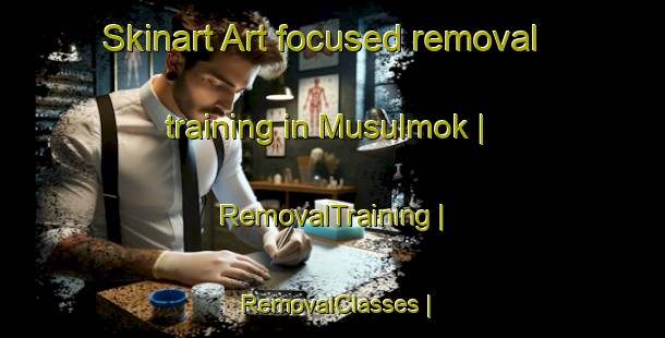 Skinart Art-focused removal training in Musulmok | RemovalTraining | RemovalClasses | SkinartTraining-Republic of Korea